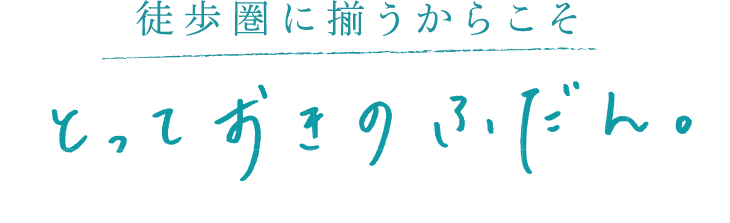 徒歩圏内に揃うからこそ、とっておきのふだん。
